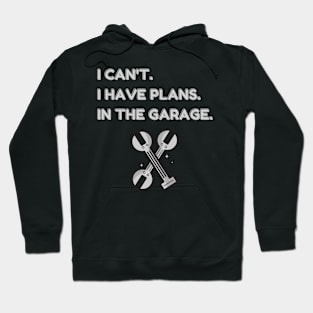 I Cant I Have Plans In The Garage Hoodie